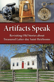 Title: Artifacts Speak: Revisiting Old Stories about Treasured Latter-day Saint Heirlooms, Author: Glen M. Leonard