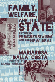 Title: Family, Welfare, and the State: Between Progressivism and the New Deal, Author: Mariarosa Dalla Costa
