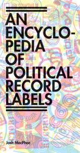Title: Encyclopedia of Political Record Labels, Author: Josh MacPhee