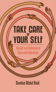 Title: Take Care of Your Self: The Art and Politics of Care and Liberation, Author: Sundus Abdul Hadi