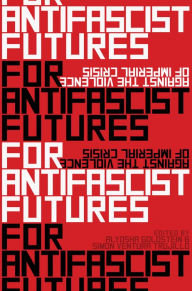 Title: For Antifascist Futures: Against the Violence of Imperial Crisis, Author: Alyosha Goldstein