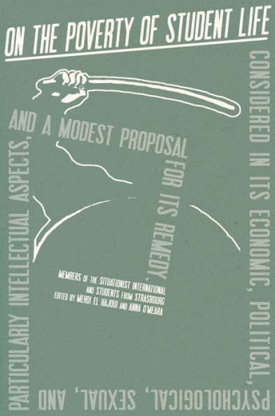 On the Poverty of Student Life: Considered in Its Economic, Political, Psychological, Sexual, and Particularly Intellectual Aspects, and a Modest Proposal for Its Remedy