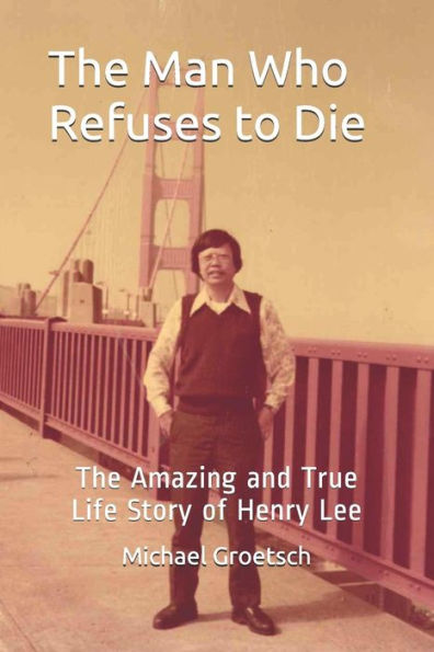 The Man Who Refuses to Die: The Amazing and True Life Story of Henry Lee