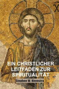 Title: Ein Christlicher Leitfaden zur Spiritualität: Grundlagen für Jünger, Author: Stephen W. Hiemstra