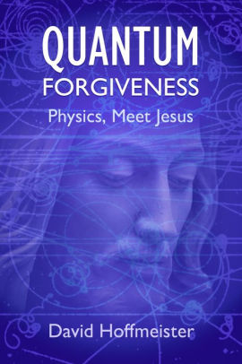 Quantum Forgiveness Physics Meet Jesus By David Hoffmeister Nook Book Ebook Barnes Noble