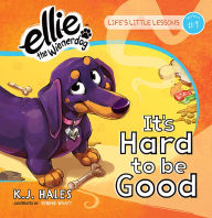 Title: It's Hard to be Good: Life's Little Lessons by Ellie the Wienerdog - Lesson #1, Author: K.J. Hales