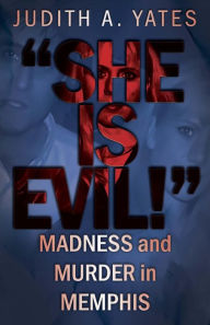 Title: 'She Is Evil!': Madness And Murder In Memphis, Author: Judith A. Yates
