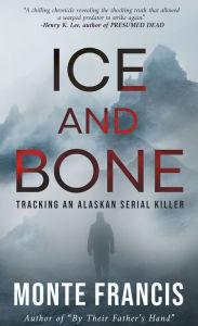 Title: Ice and Bone: Tracking an Alaskan Serial Killer, Author: Monte Francis