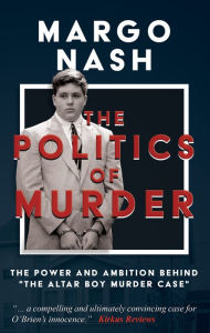 Title: The Politics of Murder: The Power and Ambition Behind The Altar Boy Murder Case, Author: Margo Nash