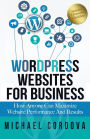 Wordpress Websites For Business: How Anyone Can Maximize Website Performance And Results