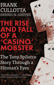 Title: The Rise and Fall of a 'Casino' Mobster: The Tony Spilotro Story Through a Hitman's Eyes, Author: Frank Cullottta