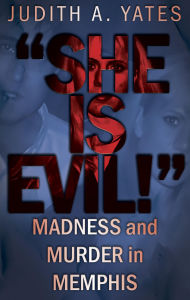 Title: She Is Evil!: Madness and Murder in Memphis, Author: Judith A. Yates