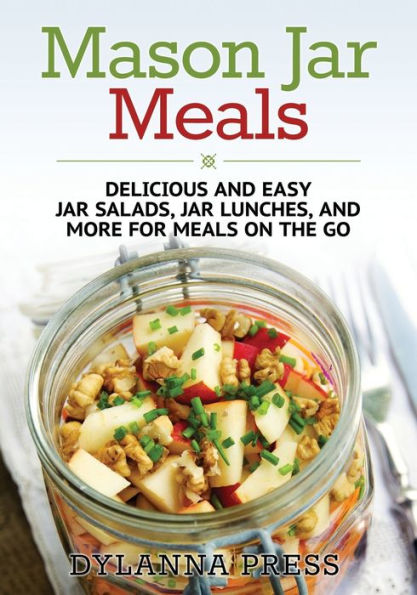 Mason Jar Meals: Delicious and Easy Jar Salads, Jar Lunches, and More for Meals on the Go