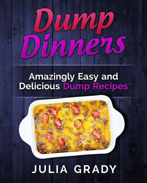 Dump Dinners: Amazingly Easy and Delicious Recipes