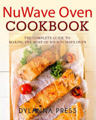 Title: NuWave Oven Cookbook: The Complete Guide to Making the Most of Your NuWave Oven, Author: Dylanna Press