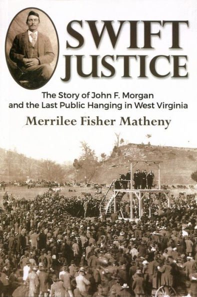 Swift Justice: The Story Of John F. Morgan And The Last Public Hanging In West Virginia