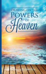 Title: Drawing on the Powers of Heaven, Author: Grant Von Harrison