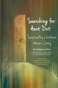 Title: Searching for Aunt Dot: Surprised by a Lutheran Woman's Story, Author: Ann Wagner
