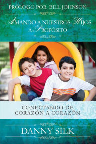 Title: Amando A Nuestros Hijos A Proposito: Conectando de Corazón a Corazón, Author: Danny Silk