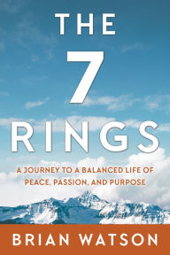 Title: The 7 Rings: A Journey to a Balanced Life of Peace, Passion, And Purpose, Author: Brian Watson