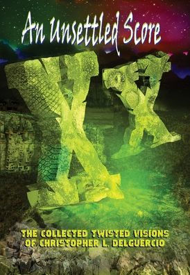 An Unsettled Score: The Collected Twisted Visions of Christopher L. DelGuercio