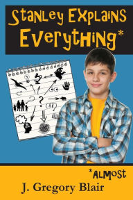 Title: Stanley Explains Everything*: *Almost, Author: J Gregory Blair