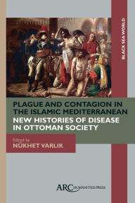 Title: Plague and Contagion in the Islamic Mediterranean, Author: Nukhet Varlik