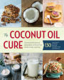 The Coconut Oil Cure: Essential Recipes and Remedies to Heal Your Body Inside and Out