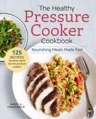 Title: The Healthy Pressure Cooker Cookbook: Nourishing Meals Made Fast, Author: Janet A. Zimmerman