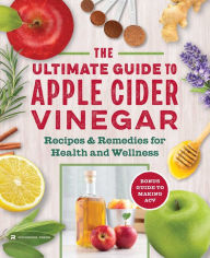 Title: The Apple Cider Vinegar Cure: Essential Recipes & Remedies to Heal Your Body Inside and Out, Author: Madeline Given
