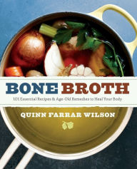 Title: Bone Broth: 101 Essential Recipes & Age-Old Remedies to Heal Your Body, Author: Quinn Farrar Wilson