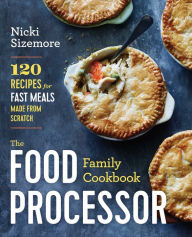 Title: The Food Processor Family Cookbook: 120 Recipes for Fast Meals Made From Scratch, Author: Nicki Sizemore