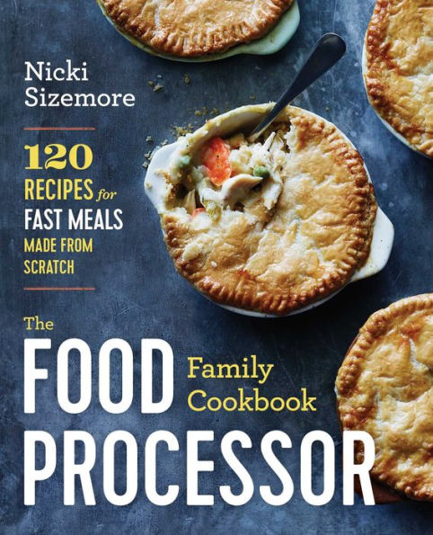 The Food Processor Family Cookbook: 120 Recipes for Fast Meals Made From Scratch