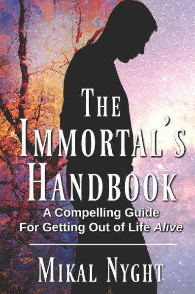 The Immortal's Handbook: A Compelling Guide For Getting Out of Life Alive