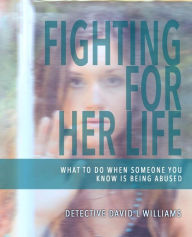 Title: Fighting For Her Life: What to Do When Someone You Know Is Being Abused, Author: David L. Williams