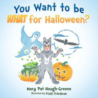 Title: You Want to be WHAT for Halloween?, Author: Mary Pat Hough-Greene