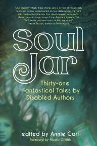 Title: Soul Jar: Thirty-One Fantastical Tales by Disabled Authors, Author: Annie Carl