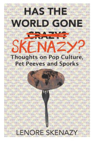Title: Has the World Gone Skenazy?: Thoughts on Pop Culture, Pet Peeves and Sporks, Author: Lenore Skenazy
