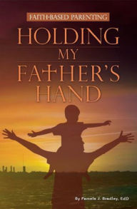 Title: Holding My Father's Hand: Faith Based Parenting, Author: Pamela J. Bradley