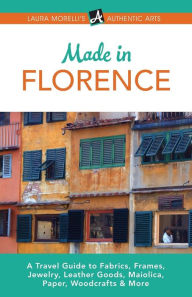 Title: Florence: A Travel Guide to Fabrics, Frames, Jewelry, Leather Goods, Maiolica, Paper, Woodcrafts & More, Author: Laura Morelli