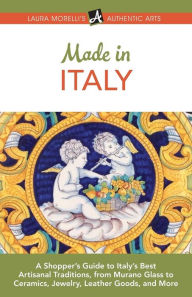 Title: Made in Italy: A Shopper's Guide to Italy's Best Artisanal Traditions, from Murano Glass to Ceramics, Jewelry, Leather Goods, and More, Author: Laura Morelli