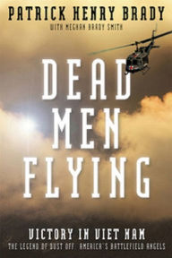 Title: Dead Men Flying: Victory in Viet Nam the Legend of Dust Off: America's Battlefield Angels, Author: General Patrick Henry Brady