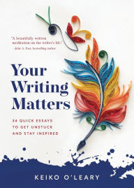 Download french book Your Writing Matters: 34 Quick Essays to Get Unstuck and Stay Inspired by Keiko O'Leary, Keiko O'Leary DJVU MOBI
