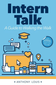 Title: Intern Talk: A Guide to Walking the Walk, Author: Anthony Louis MBA
