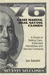 Title: 76 Cash Making, Deal Saving Closes: A Guide to Selling Cars, Extended Warranties and Service Contracts, Author: Joe Sabatini