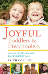 Title: Joyful Toddlers and Preschoolers: Create a Life that You and Your Child Both Love, Author: Faith Collins
