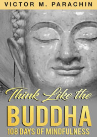 Title: Think Like The Buddha: 108 Days Of Mindfulness, Author: Victor Parachin