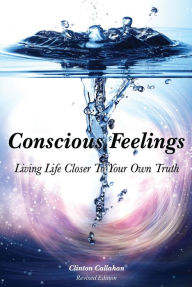 Title: Conscious Feelings: Living Life Closer To Your Own Truth, Author: Clinton Callahan