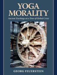 Title: Yoga Morality: Ancient Teachings at a Time of Global Crisis, Author: Georg Feuerstein