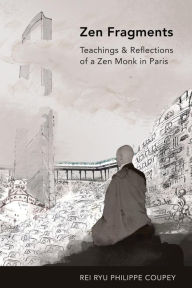 Title: Zen Fragments: Teachings & Recollections of a Zen Monk in Paris, Author: Rei Ryu Philippe Coupey